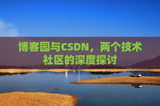 博客园与CSDN，两个技术社区的深度探讨